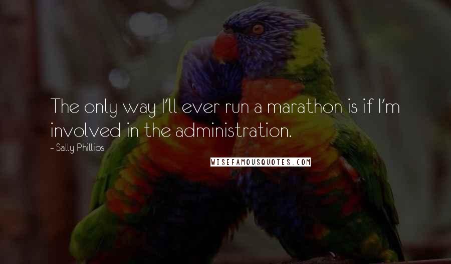 Sally Phillips quotes: The only way I'll ever run a marathon is if I'm involved in the administration.