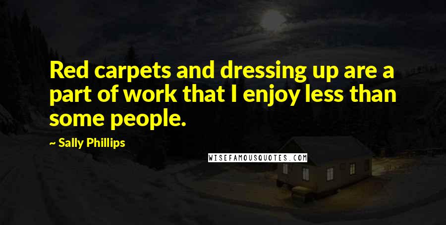 Sally Phillips quotes: Red carpets and dressing up are a part of work that I enjoy less than some people.