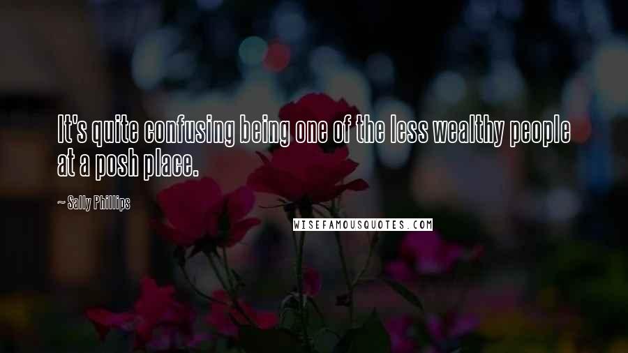 Sally Phillips quotes: It's quite confusing being one of the less wealthy people at a posh place.