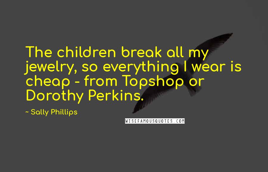 Sally Phillips quotes: The children break all my jewelry, so everything I wear is cheap - from Topshop or Dorothy Perkins.