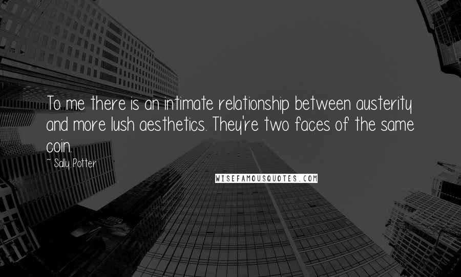 Sally Potter quotes: To me there is an intimate relationship between austerity and more lush aesthetics. They're two faces of the same coin.