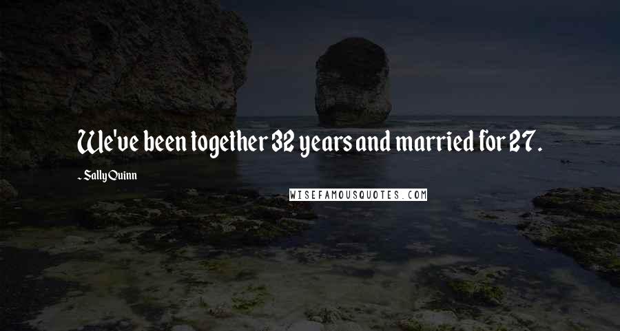 Sally Quinn quotes: We've been together 32 years and married for 27.