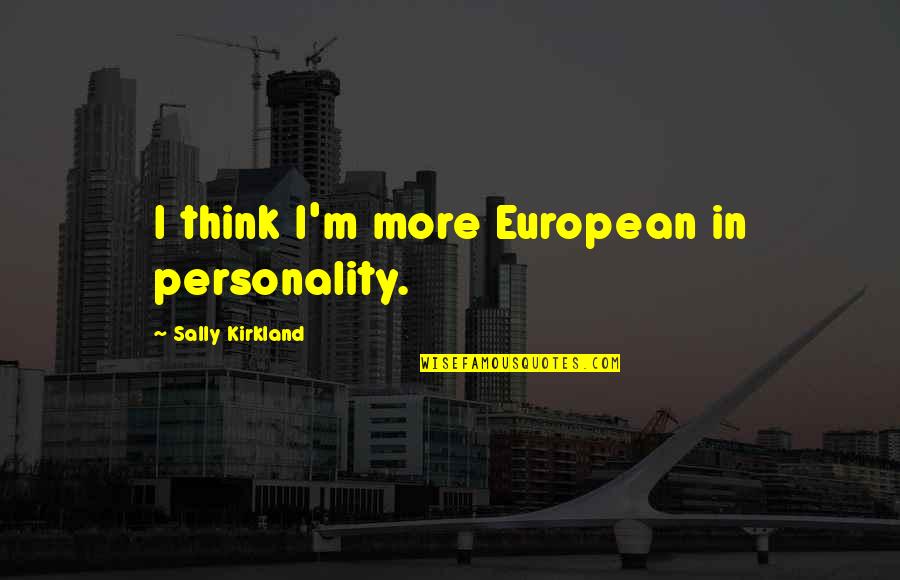 Sally Quotes By Sally Kirkland: I think I'm more European in personality.