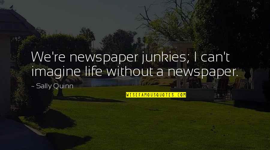 Sally Quotes By Sally Quinn: We're newspaper junkies; I can't imagine life without