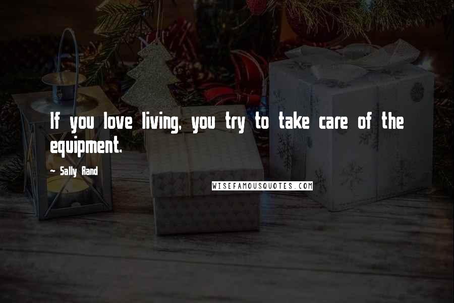 Sally Rand quotes: If you love living, you try to take care of the equipment.