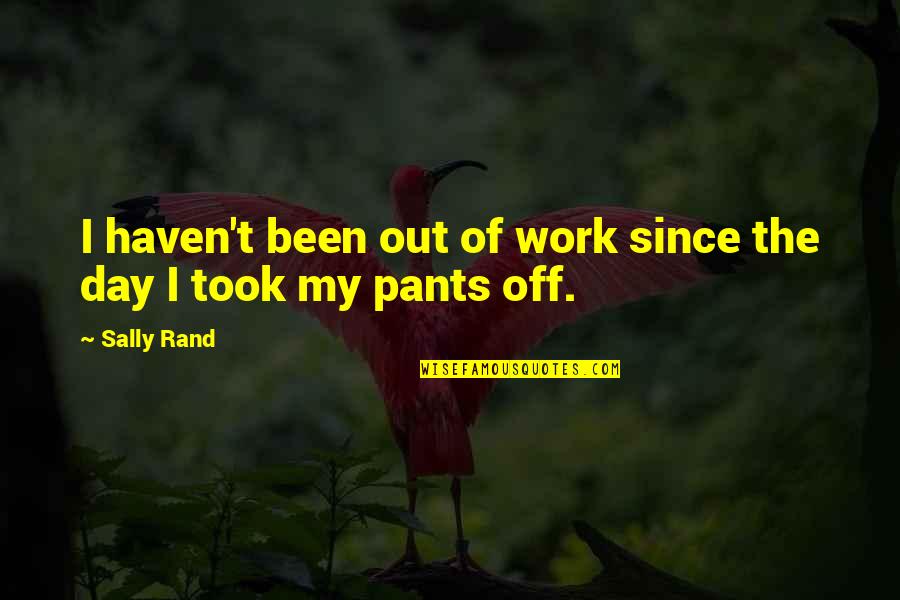 Sally Rand Quotes By Sally Rand: I haven't been out of work since the