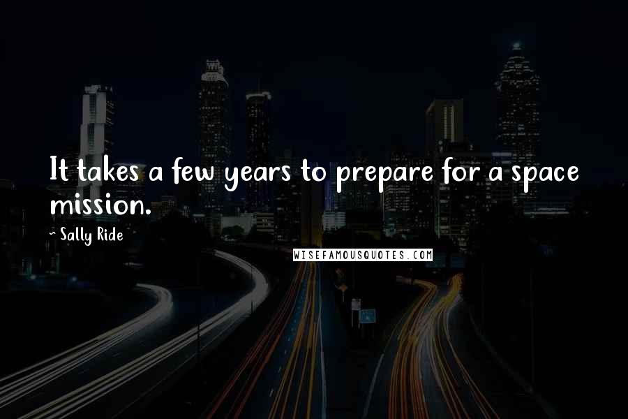 Sally Ride quotes: It takes a few years to prepare for a space mission.