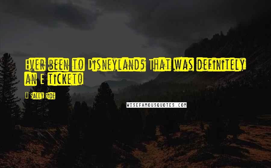 Sally Ride quotes: Ever been to Disneyland? That was definitely an E ticket!