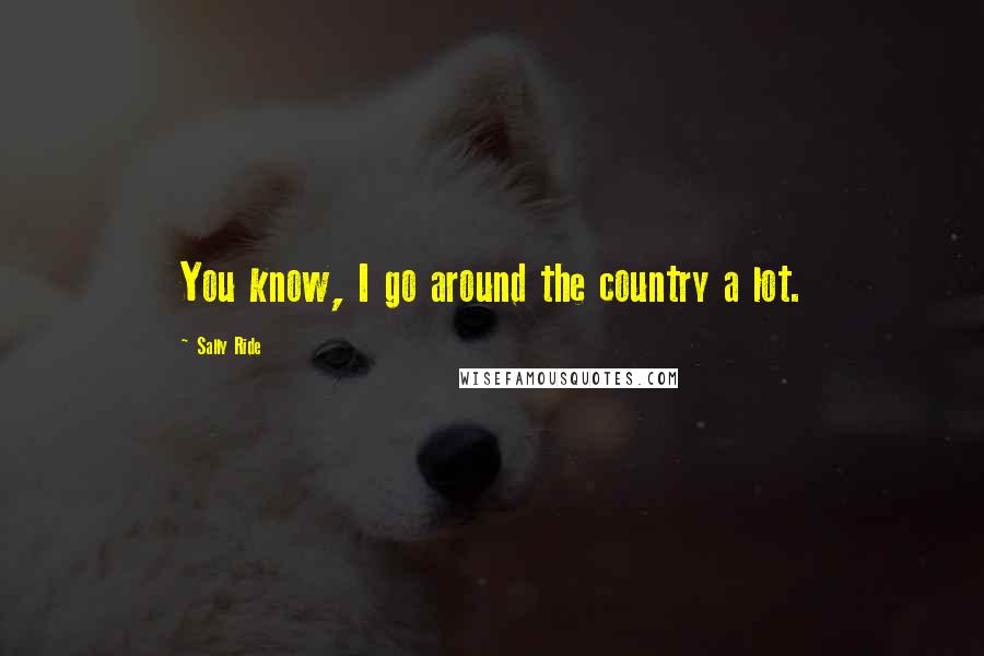Sally Ride quotes: You know, I go around the country a lot.