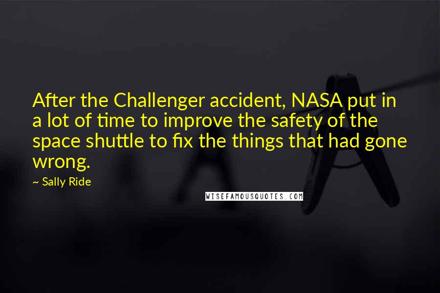 Sally Ride quotes: After the Challenger accident, NASA put in a lot of time to improve the safety of the space shuttle to fix the things that had gone wrong.