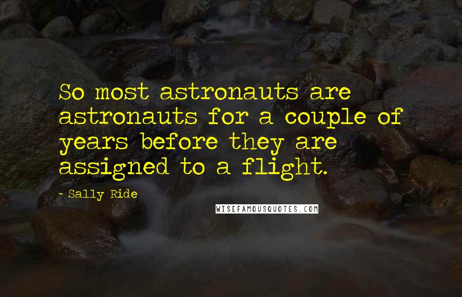 Sally Ride quotes: So most astronauts are astronauts for a couple of years before they are assigned to a flight.