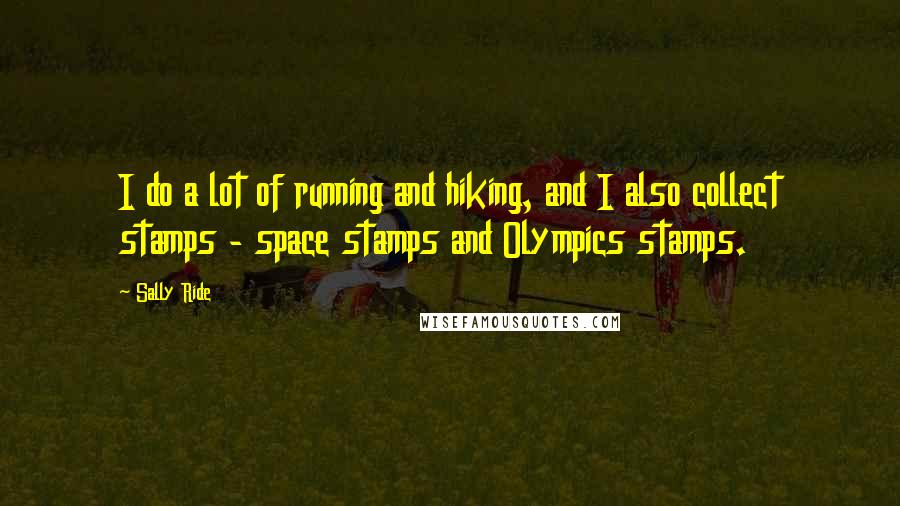 Sally Ride quotes: I do a lot of running and hiking, and I also collect stamps - space stamps and Olympics stamps.