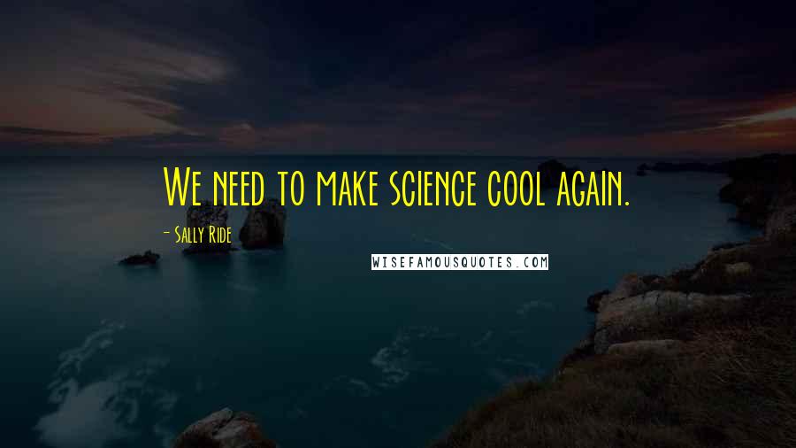 Sally Ride quotes: We need to make science cool again.