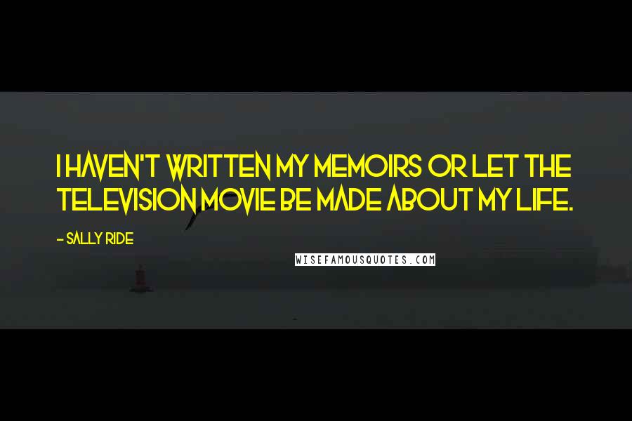 Sally Ride quotes: I haven't written my memoirs or let the television movie be made about my life.