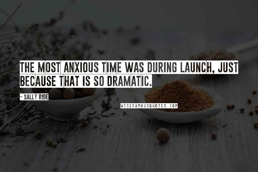 Sally Ride quotes: The most anxious time was during launch, just because that is so dramatic.