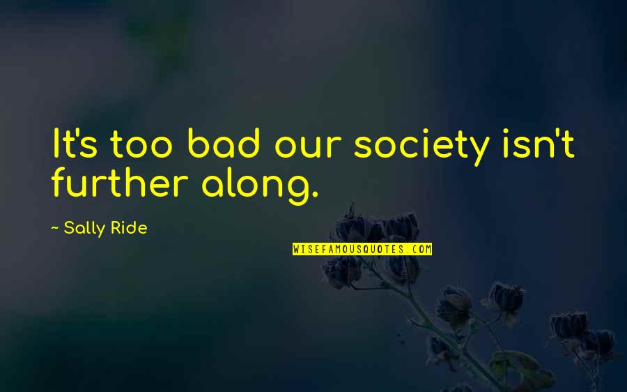 Sally Ride's Quotes By Sally Ride: It's too bad our society isn't further along. Sally Ride's Quotes By Sally Ride: It's too bad our society isn't further along.