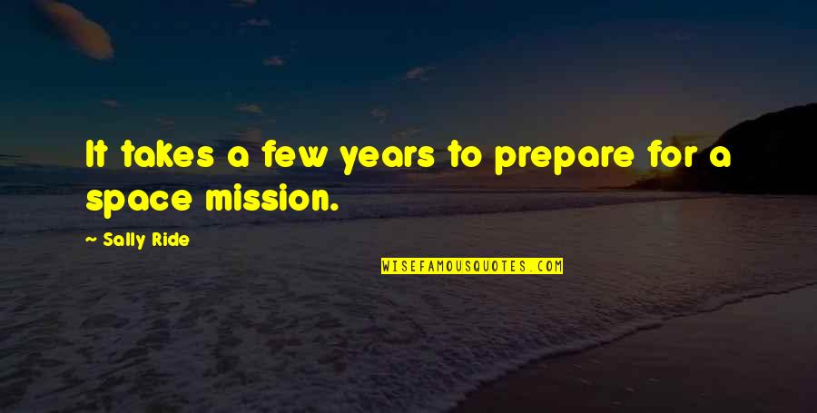 Sally Ride's Quotes By Sally Ride: It takes a few years to prepare for Sally Ride's Quotes By Sally Ride: It takes a few years to prepare for