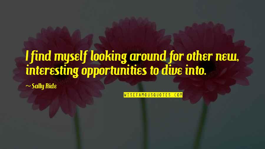 Sally Ride's Quotes By Sally Ride: I find myself looking around for other new,