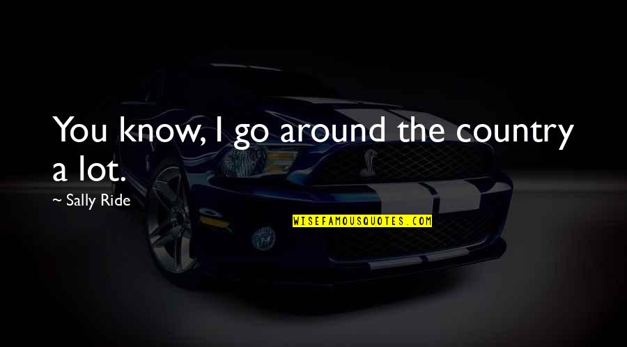 Sally Ride's Quotes By Sally Ride: You know, I go around the country a Sally Ride's Quotes By Sally Ride: You know, I go around the country a