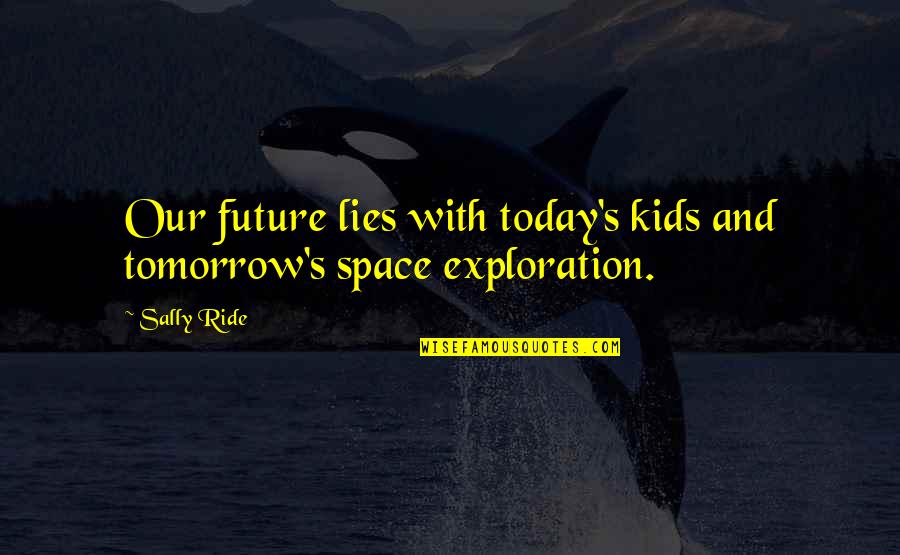 Sally Ride's Quotes By Sally Ride: Our future lies with today's kids and tomorrow's