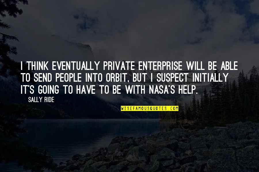 Sally Ride's Quotes By Sally Ride: I think eventually private enterprise will be able Sally Ride's Quotes By Sally Ride: I think eventually private enterprise will be able