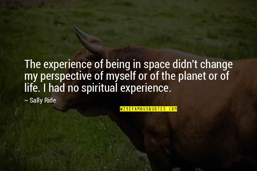 Sally Ride's Quotes By Sally Ride: The experience of being in space didn't change Sally Ride's Quotes By Sally Ride: The experience of being in space didn't change