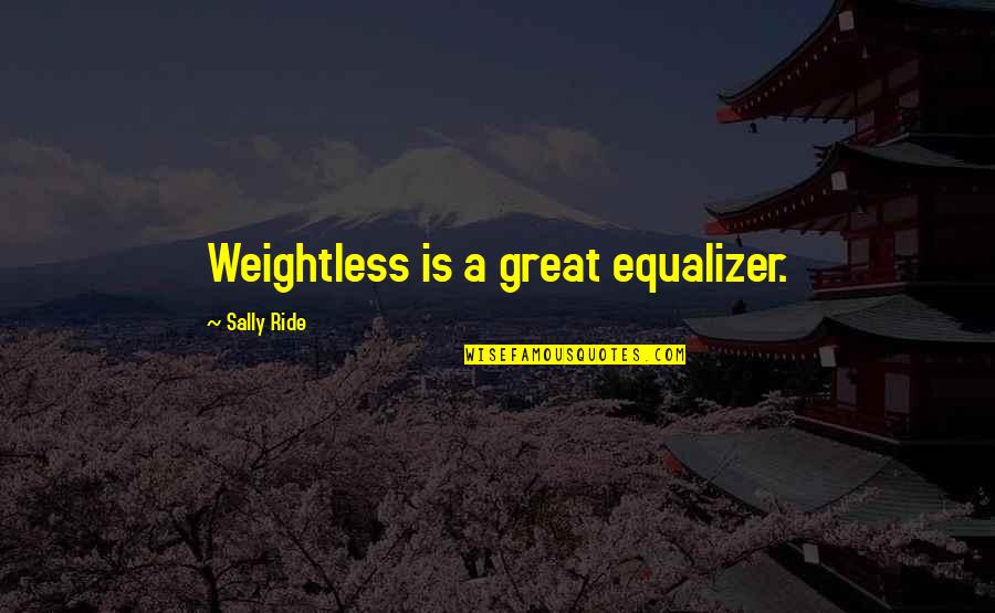 Sally Ride's Quotes By Sally Ride: Weightless is a great equalizer. Sally Ride's Quotes By Sally Ride: Weightless is a great equalizer.