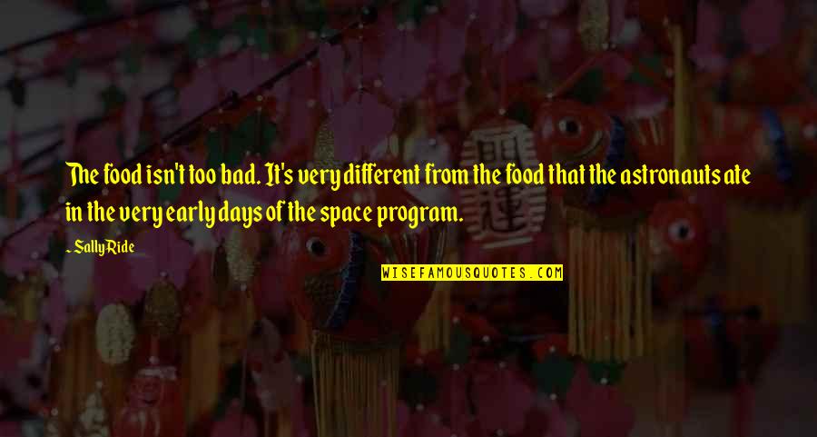 Sally Ride's Quotes By Sally Ride: The food isn't too bad. It's very different Sally Ride's Quotes By Sally Ride: The food isn't too bad. It's very different