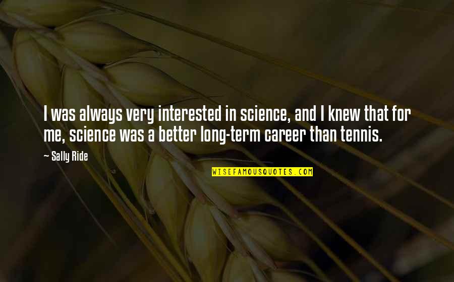Sally Ride's Quotes By Sally Ride: I was always very interested in science, and Sally Ride's Quotes By Sally Ride: I was always very interested in science, and