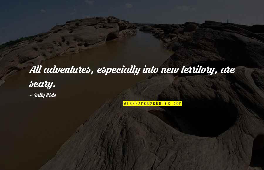 Sally Ride's Quotes By Sally Ride: All adventures, especially into new territory, are scary.