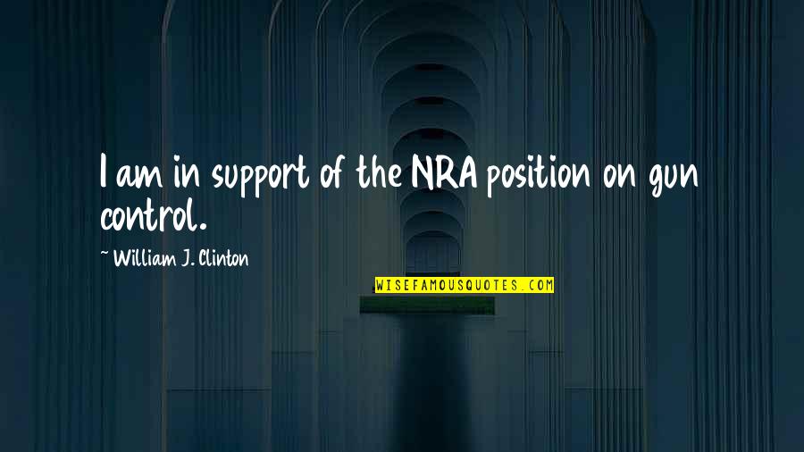 Sally Rogers Aunt Agnes Quotes By William J. Clinton: I am in support of the NRA position