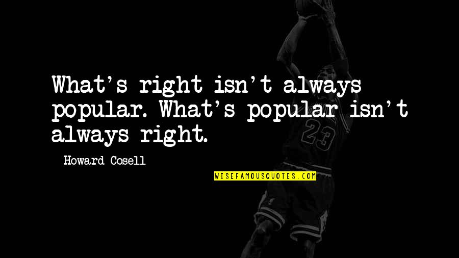 Sally Santesson Quotes By Howard Cosell: What's right isn't always popular. What's popular isn't