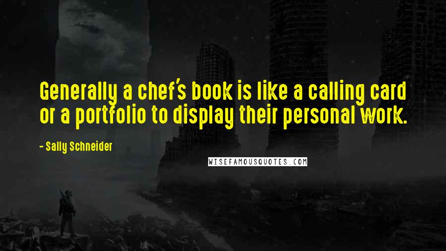 Sally Schneider quotes: Generally a chef's book is like a calling card or a portfolio to display their personal work.