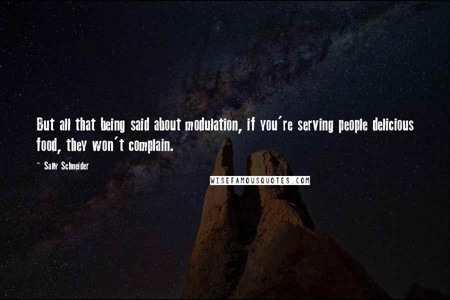 Sally Schneider quotes: But all that being said about modulation, if you're serving people delicious food, they won't complain.