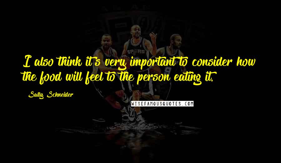 Sally Schneider quotes: I also think it's very important to consider how the food will feel to the person eating it.