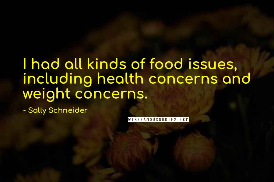 Sally Schneider quotes: I had all kinds of food issues, including health concerns and weight concerns.