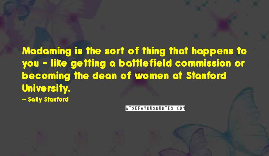 Sally Stanford quotes: Madaming is the sort of thing that happens to you - like getting a battlefield commission or becoming the dean of women at Stanford University.