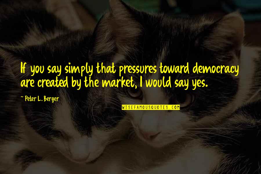 Sally Stitches Quotes By Peter L. Berger: If you say simply that pressures toward democracy