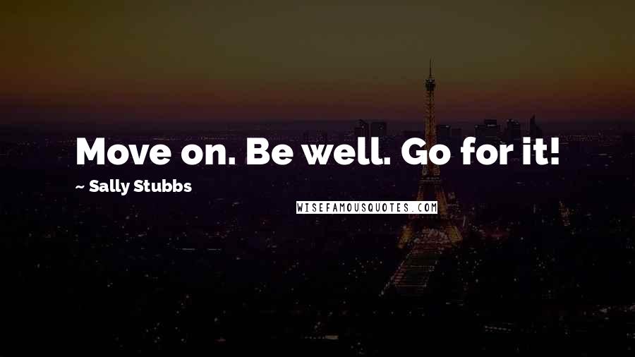 Sally Stubbs quotes: Move on. Be well. Go for it!