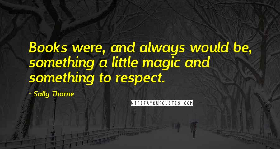 Sally Thorne quotes: Books were, and always would be, something a little magic and something to respect.