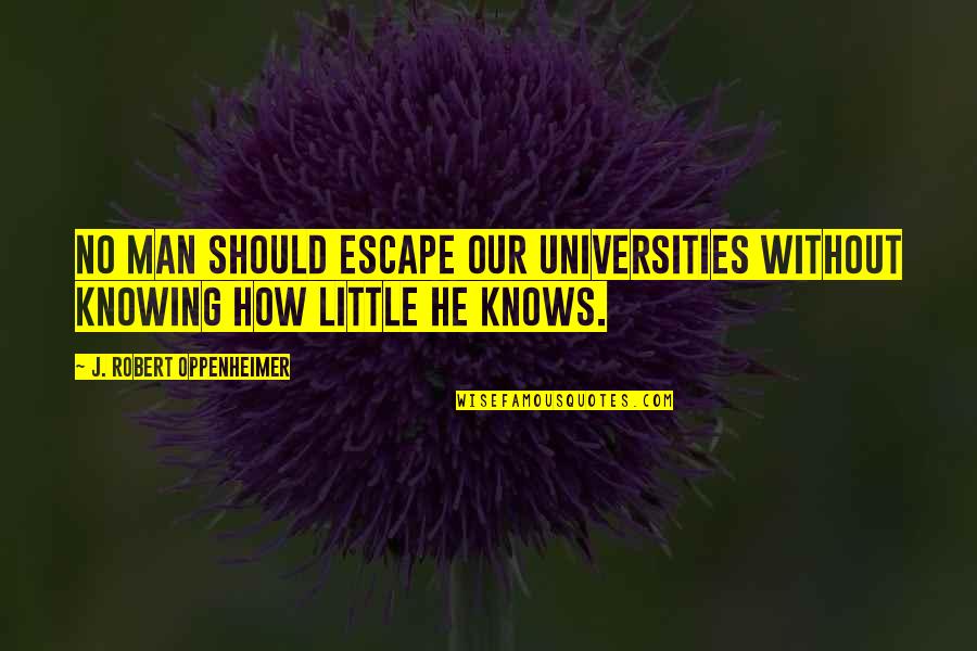 Sallying Out Quotes By J. Robert Oppenheimer: No man should escape our universities without knowing Sallying Out Quotes By J. Robert Oppenheimer: No man should escape our universities without knowing