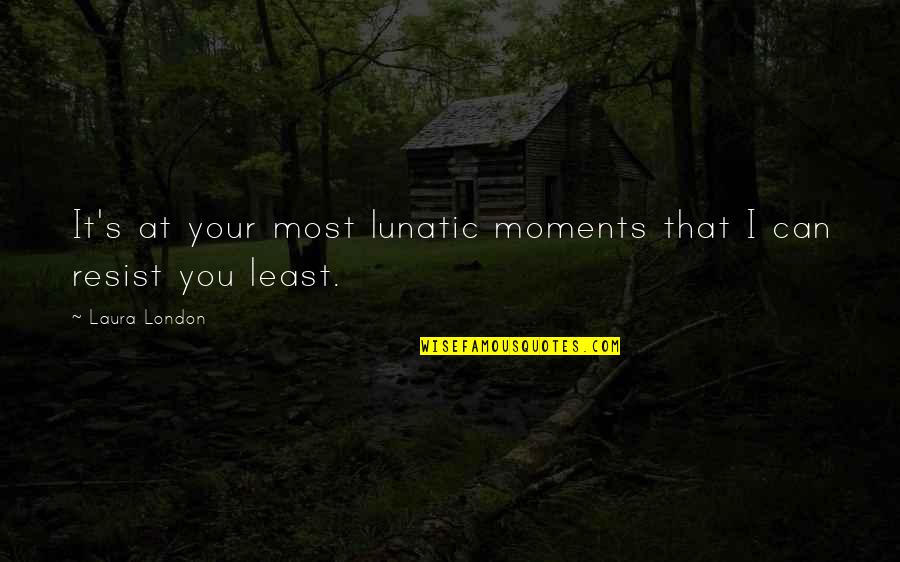 Sallys Near Me Quotes By Laura London: It's at your most lunatic moments that I