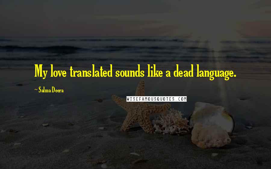 Salma Deera quotes: My love translated sounds like a dead language.