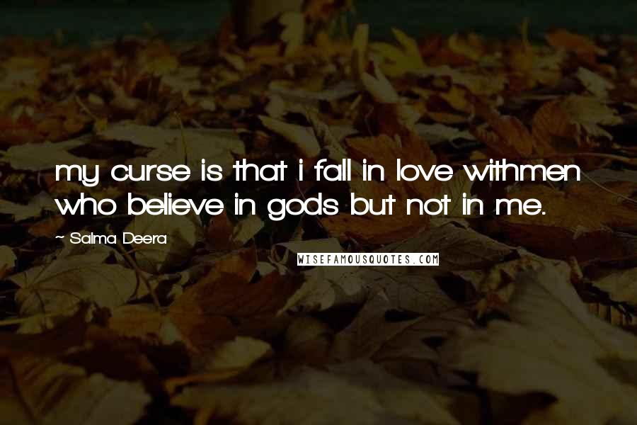 Salma Deera quotes: my curse is that i fall in love withmen who believe in gods but not in me.