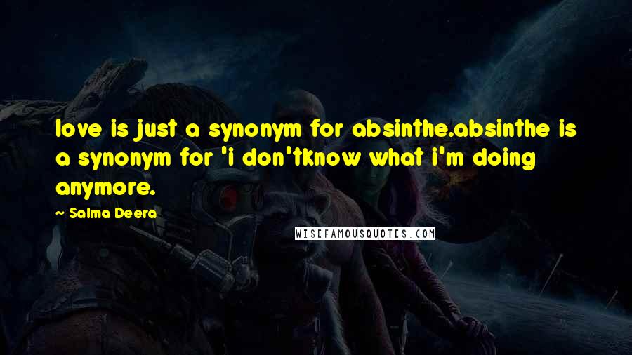 Salma Deera quotes: love is just a synonym for absinthe.absinthe is a synonym for 'i don'tknow what i'm doing anymore.