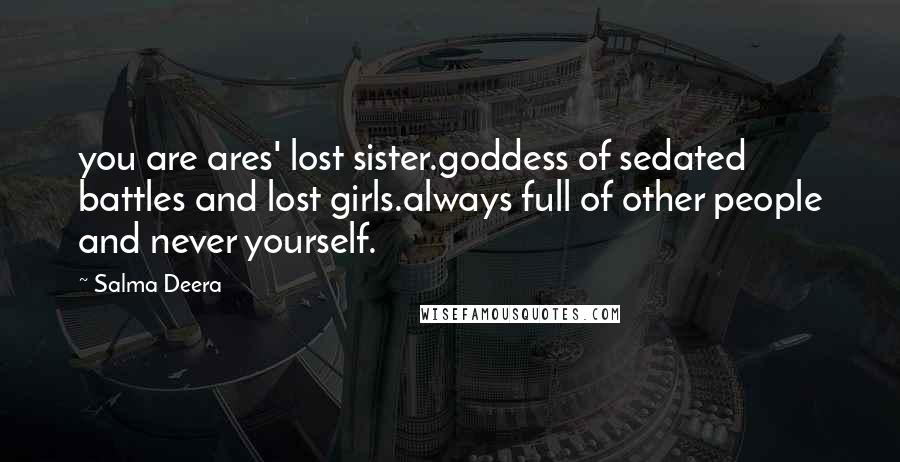 Salma Deera quotes: you are ares' lost sister.goddess of sedated battles and lost girls.always full of other people and never yourself.