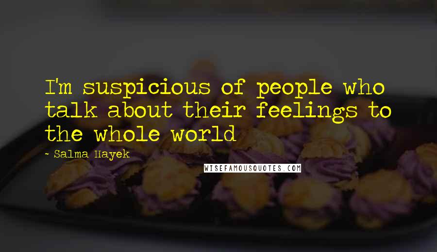 Salma Hayek quotes: I'm suspicious of people who talk about their feelings to the whole world