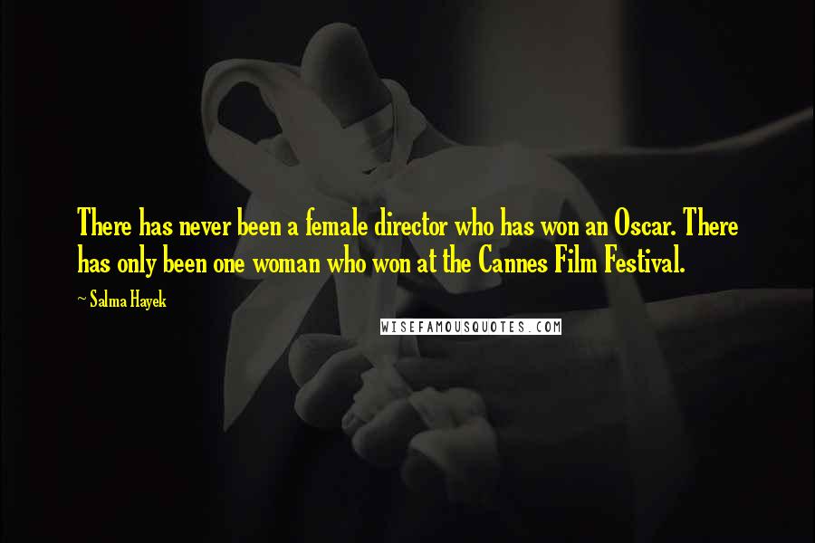 Salma Hayek quotes: There has never been a female director who has won an Oscar. There has only been one woman who won at the Cannes Film Festival.