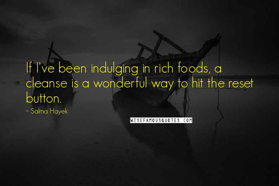 Salma Hayek quotes: If I've been indulging in rich foods, a cleanse is a wonderful way to hit the reset button.