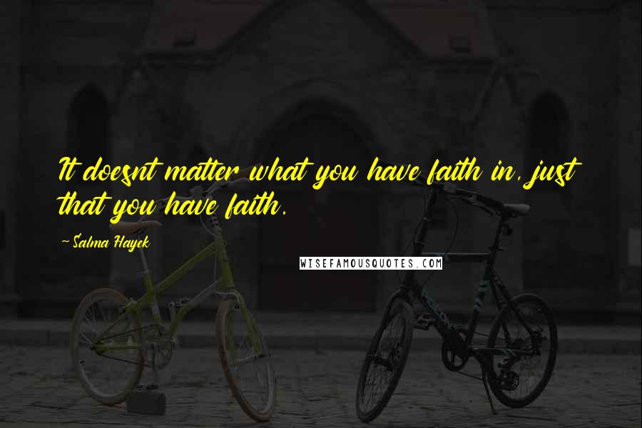 Salma Hayek quotes: It doesnt matter what you have faith in, just that you have faith.